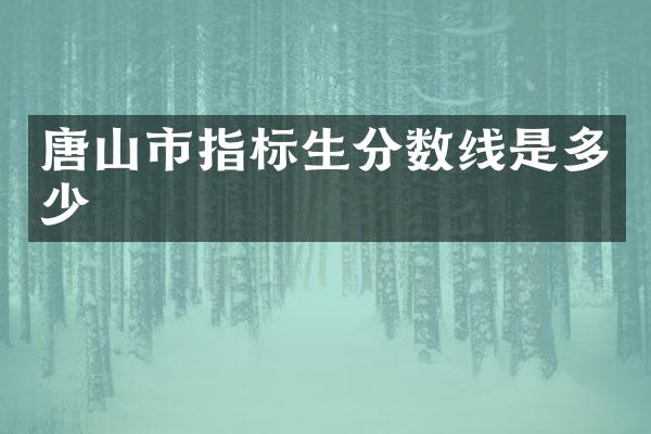 唐山市指标生分数线是多少