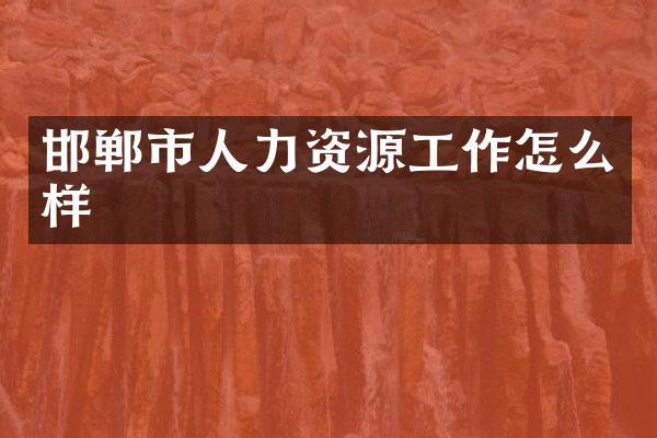 邯郸市人力资源工作怎么样