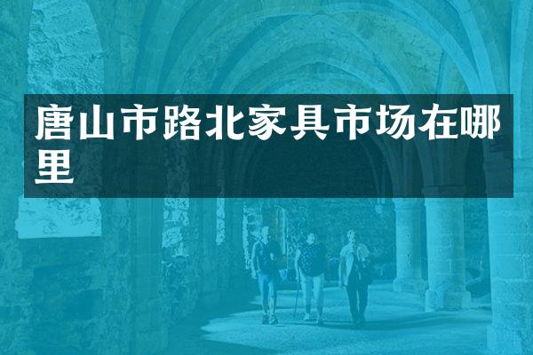 唐山市路北家具市场在哪里