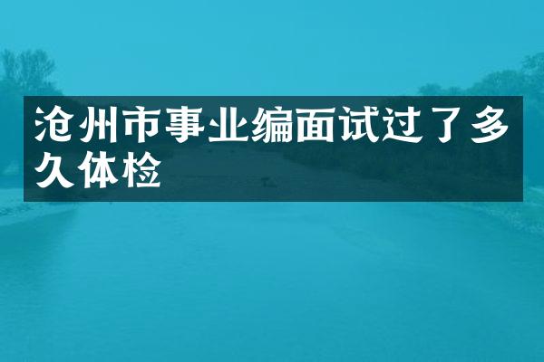 沧州市事业编面试过了多久体检