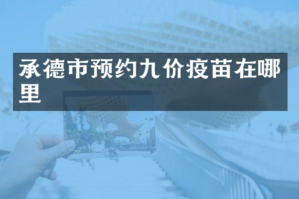 承德市预约九价疫苗在哪里
