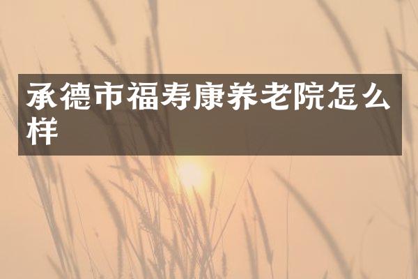 承德市福寿康养老院怎么样