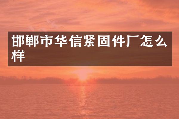 邯郸市华信紧固件厂怎么样