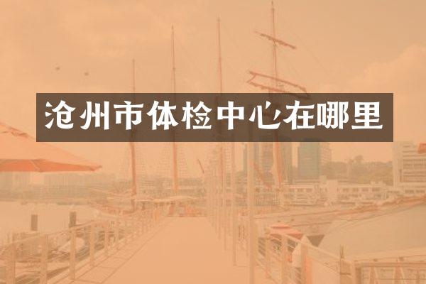 沧州市体检中心在哪里