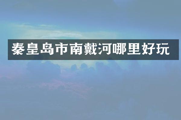 秦皇岛市南戴河哪里好玩