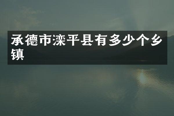 承德市滦平县有多少个乡镇