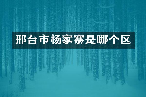 邢台市杨家寨是哪个区