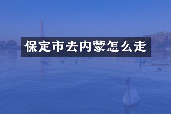 保定市去内蒙怎么走