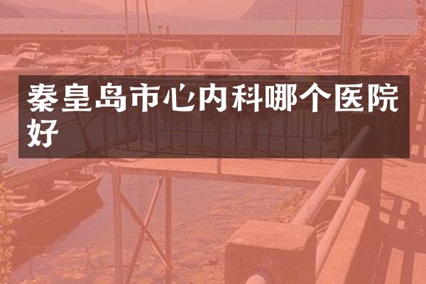 秦皇岛市心内科哪个医院好