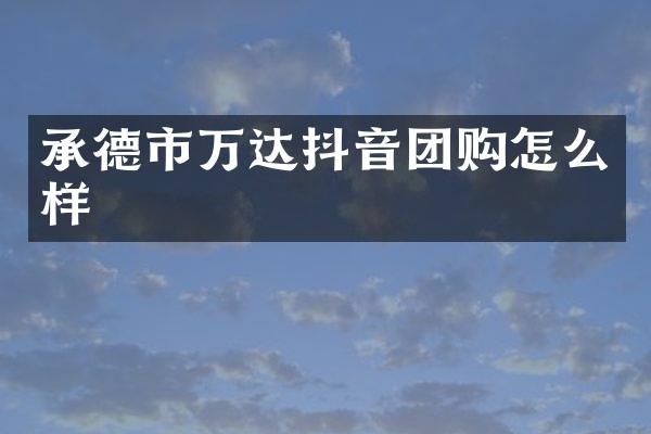 承德市万达抖音团购怎么样