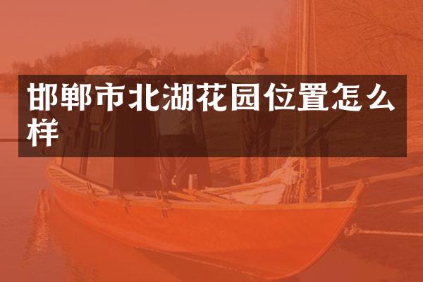 邯郸市北湖花园位置怎么样