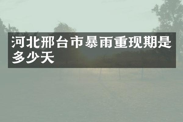 河北邢台市暴雨重现期是多少天
