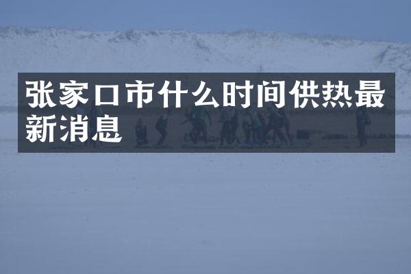 张家口市什么时间供热最新消息