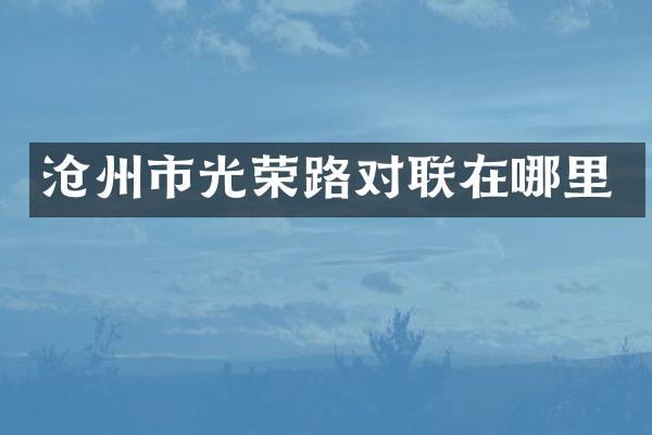 沧州市光荣路对联在哪里