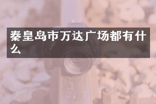 秦皇岛市万达广场都有什么