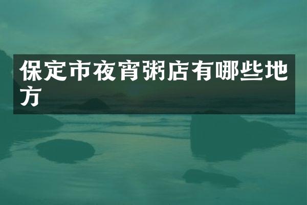 保定市夜宵粥店有哪些地方