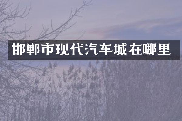 邯郸市现代汽车城在哪里