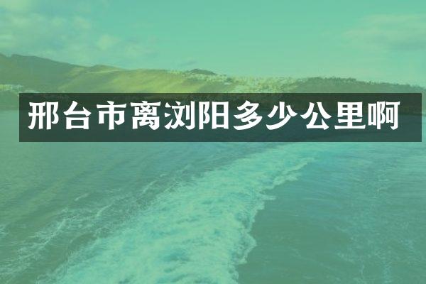 邢台市离浏阳多少公里啊