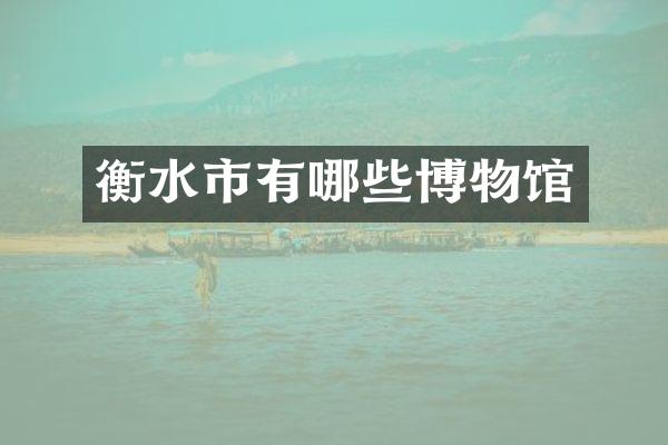 衡水市有哪些博物馆