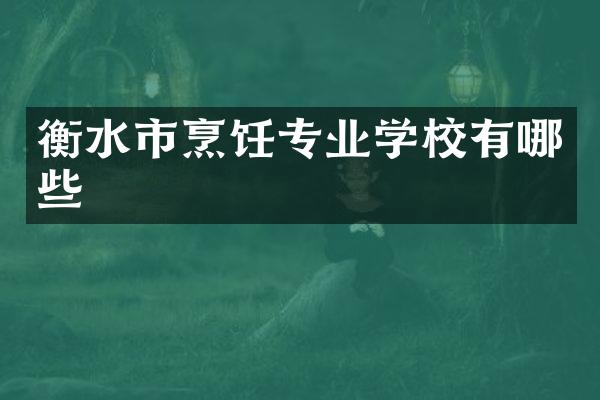 衡水市烹饪专业学校有哪些