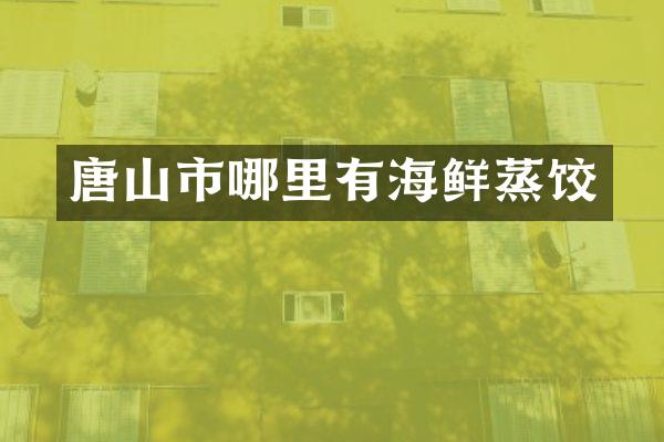 唐山市哪里有海鲜蒸饺