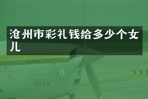 沧州市彩礼钱给多少个女儿