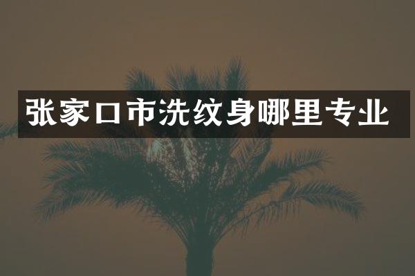 张家口市洗纹身哪里专业