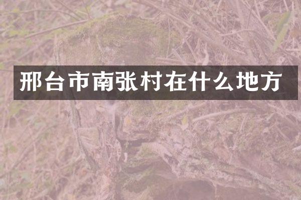 邢台市南张村在什么地方