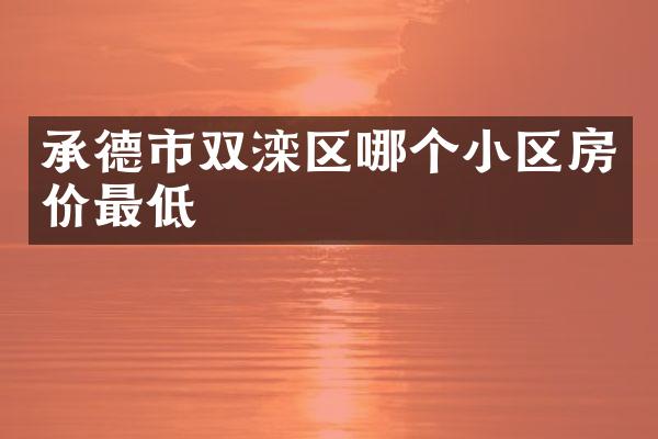 承德市双滦区哪个小区房价最低