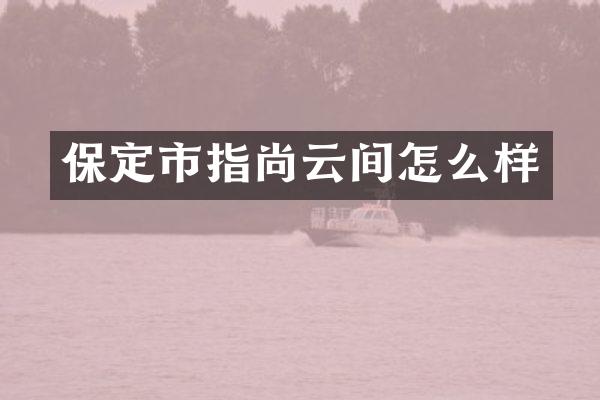 保定市指尚云间怎么样