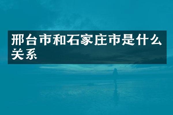 邢台市和石家庄市是什么关系