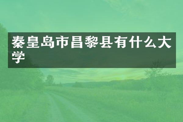 秦皇岛市昌黎县有什么大学