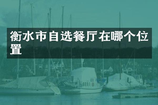 衡水市自选餐厅在哪个位置