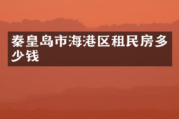 秦皇岛市海港区租民房多少钱