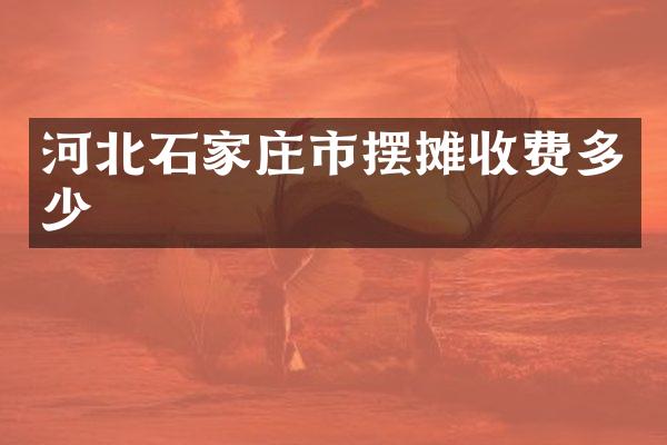 河北石家庄市摆摊收费多少