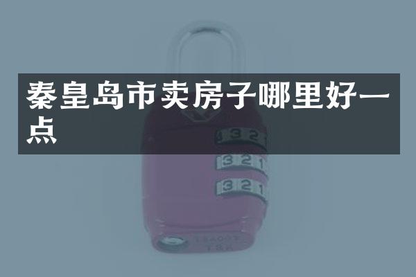 秦皇岛市卖房子哪里好一点