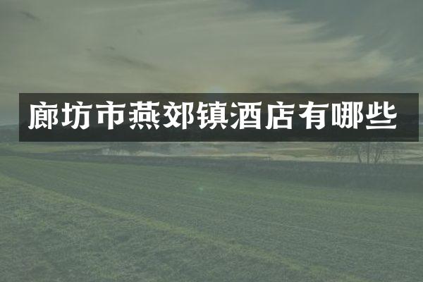 廊坊市燕郊镇酒店有哪些