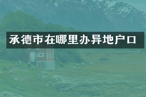 承德市在哪里办异地户口