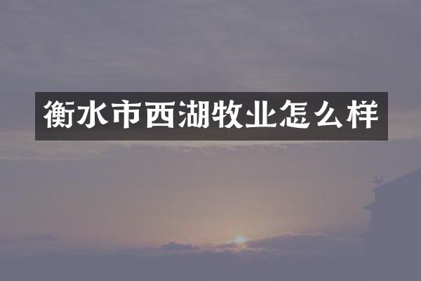 衡水市西湖牧业怎么样