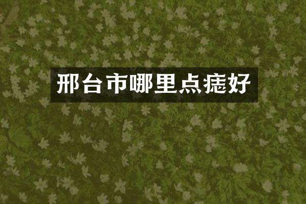 邢台市哪里点痣好