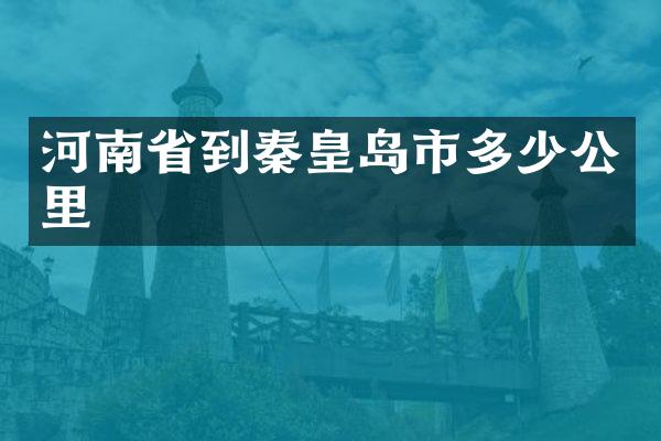 河南省到秦皇岛市多少公里