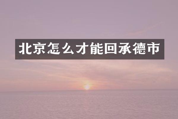 北京怎么才能回承德市