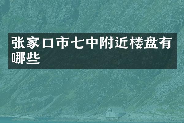 张家口市七中附近楼盘有哪些