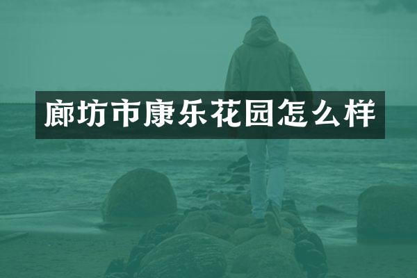 廊坊市康乐花园怎么样