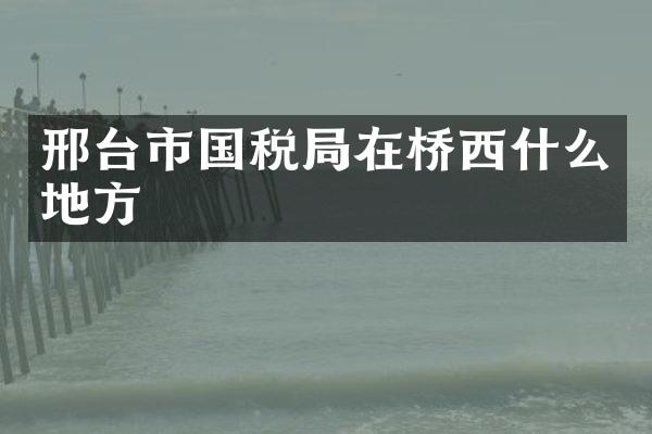 邢台市国税局在桥西什么地方
