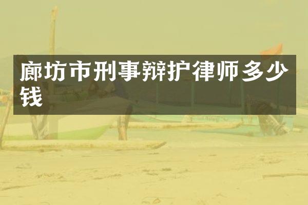 廊坊市刑事辩护律师多少钱