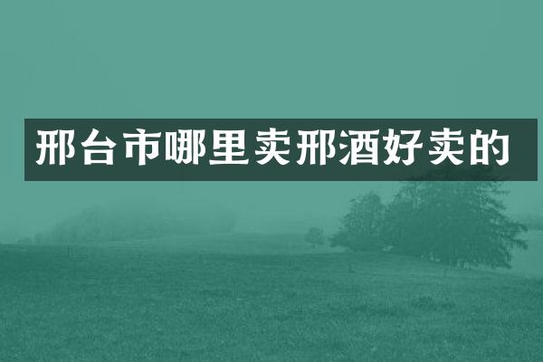 邢台市哪里卖邢酒好卖的