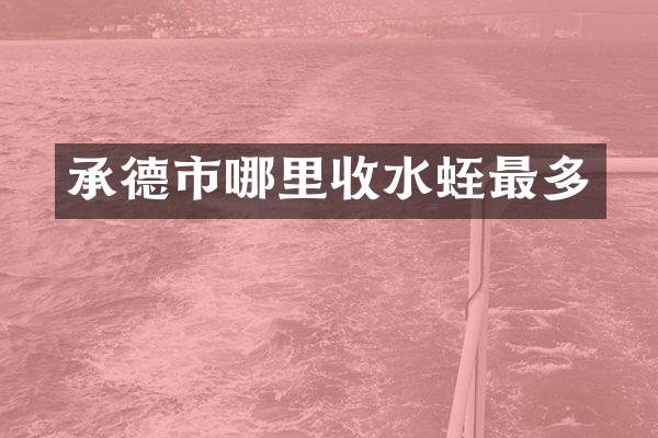 承德市哪里收水蛭最多