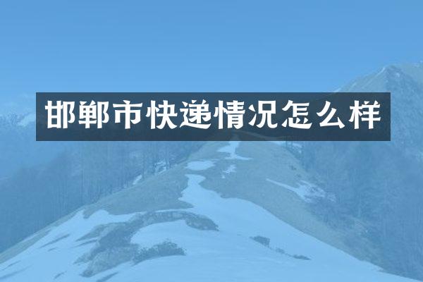 邯郸市快递情况怎么样