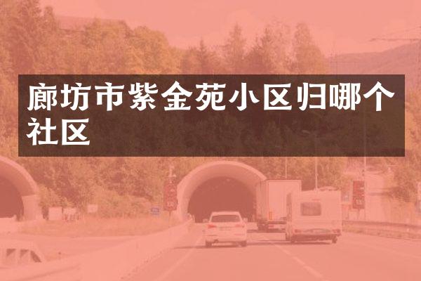 廊坊市紫金苑小区归哪个社区